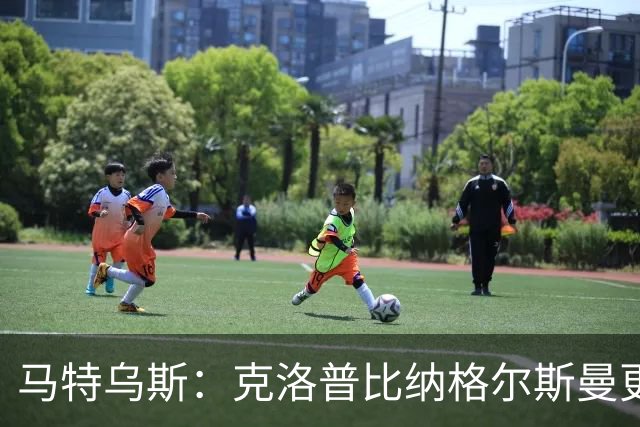 马特乌斯：克洛普比纳格尔斯曼更活跃，他倾尽所有让成功尽快回归